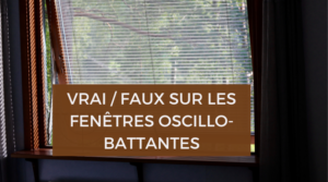 vrai faux sur les fenêtres oscillo-battantes